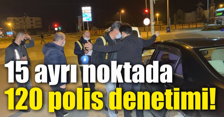 15 ayrı noktada 120 polis denetimi!