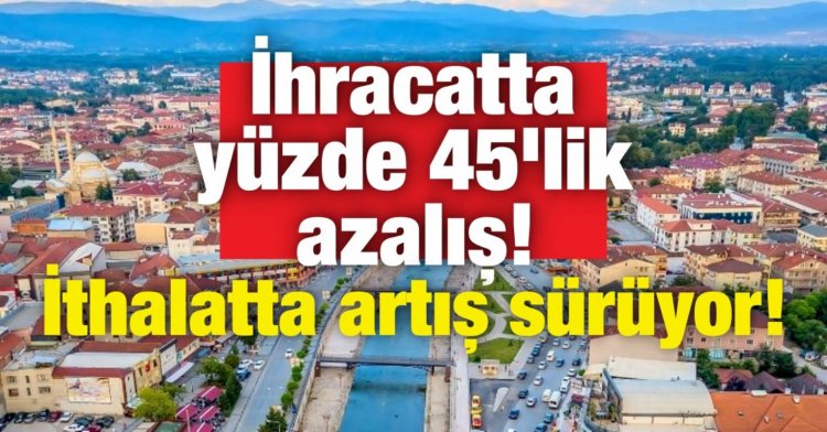 İhracatta yüzde 45'lik azalış! İthalatta artış sürüyor!