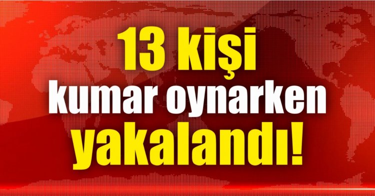13 kişi kumar oynarken yakalandı!