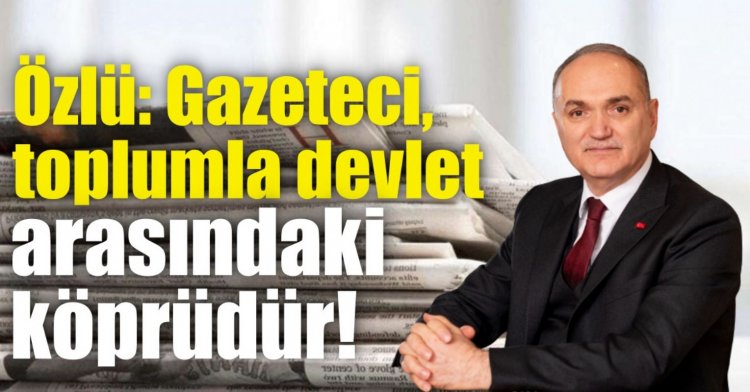 Özlü: Gazeteci, toplumla devlet arasındaki köprüdür!