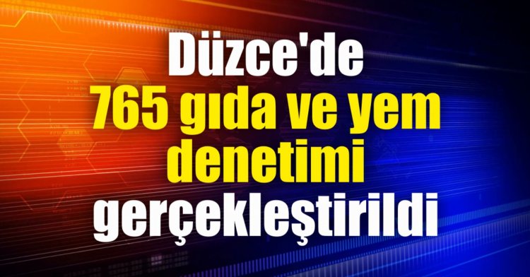Düzce'de 765 gıda ve yem denetimi gerçekleştirildi
