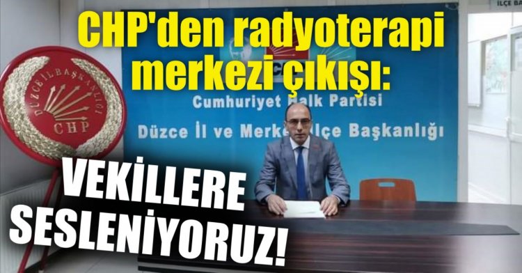 CHP'den radyoterapi merkezi çıkışı: VEKİLLERE SESLENİYORUZ!