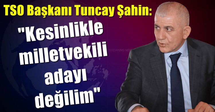 TSO Başkanı Şahin: ‘Kesinlikle milletvekili adayı değilim’