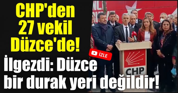 CHP'den 27 vekil Düzce'de! İlgezdi: Düzce bir durak yeri değildir!
