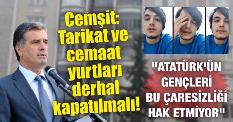 Cemşit: Tarikat ve cemaat yurtları derhal kapatılmalı!