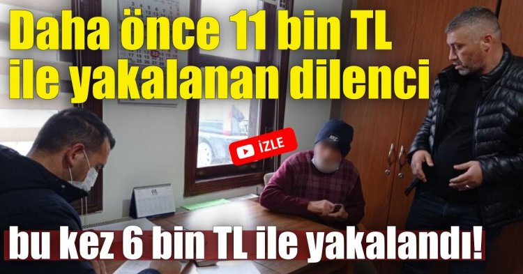 Daha önce 11 bin TL ile yakalanan dilenci bu kez 6 bin TL ile yakalandı!
