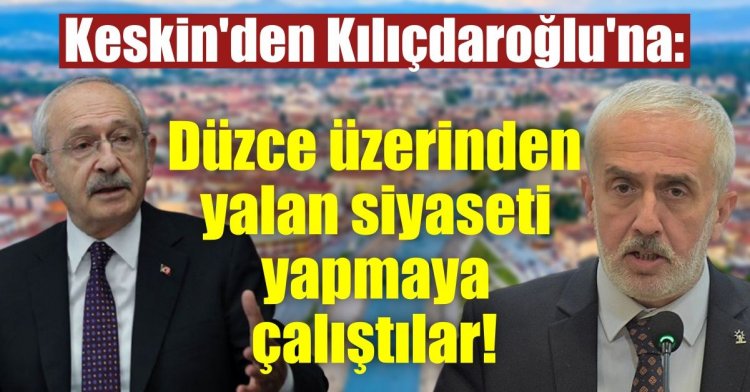 Keskin'den Kılıçdaroğlu'na: Düzce üzerinden  yalan siyaseti yapmaya çalıştılar!