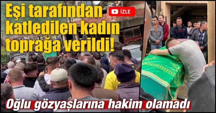 Eşi tarafından katledilen kadın defnedildi!