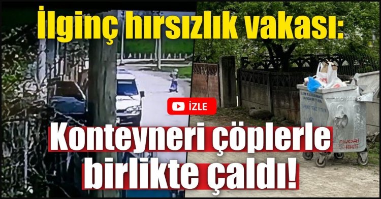 İlginç hırsızlık vakası: Konteyneri çöplerle birlikte çaldı!