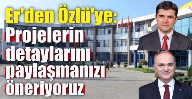 Er'den Özlü'ye: "Projelerin detaylarını paylaşmanızı öneriyoruz"