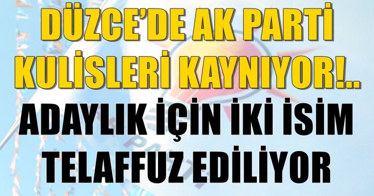 Düzce’de AK Parti kulisleri kaynıyor!..